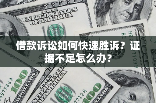 北京借款诉讼如何快速胜诉？证据不足怎么办？