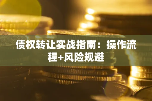 北京债权转让实战指南：操作流程+风险规避