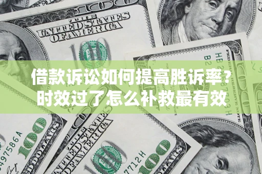 北京借款诉讼如何提高胜诉率？时效过了怎么补救最有效