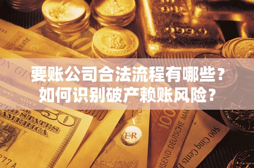 北京要账公司合法流程有哪些？如何识别破产赖账风险？