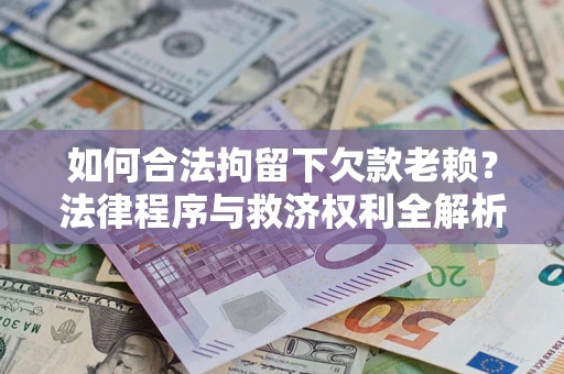 北京如何合法拘留下欠款老赖？法律程序与救济权利全解析