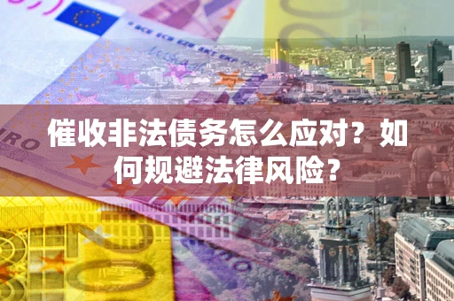 北京催收非法债务怎么应对？如何规避法律风险？