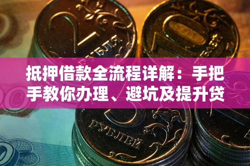 北京抵押借款全流程详解：手把手教你办理、避坑及提升贷款额度