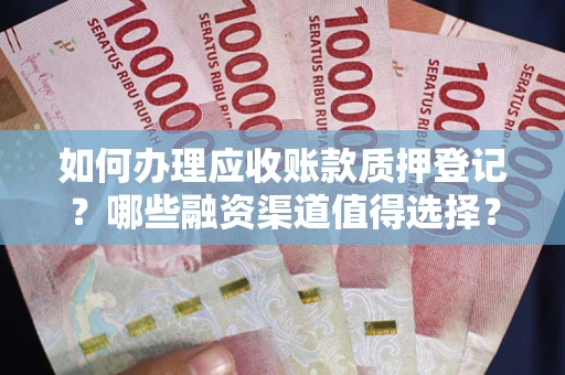 北京如何办理应收账款质押登记？哪些融资渠道值得选择？