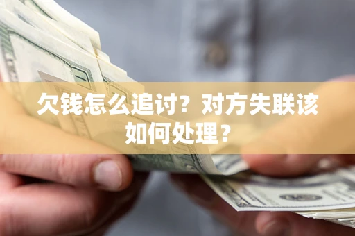 北京欠钱怎么追讨？对方失联该如何处理？
