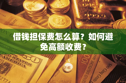 北京借钱担保费怎么算？如何避免高额收费？