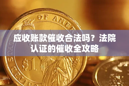 北京应收账款催收合法吗？法院认证的催收全攻略