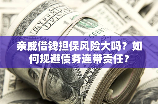 北京亲戚借钱担保风险大吗？如何规避债务连带责任？