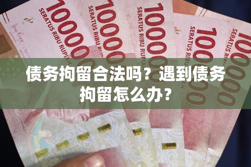 北京债务拘留合法吗？遇到债务拘留怎么办？