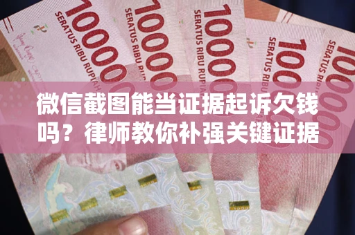 北京微信截图能当证据起诉欠钱吗？律师教你补强关键证据