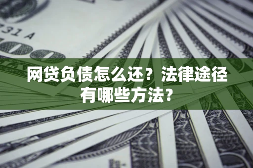 北京网贷负债怎么还？法律途径有哪些方法？