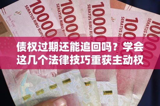 北京债权过期还能追回吗？学会这几个法律技巧重获主动权