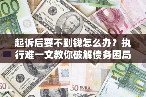 北京起诉后要不到钱怎么办？执行难一文教你破解债务困局